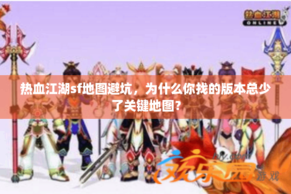 热血江湖sf地图避坑，为什么你找的版本总少了关键地图？