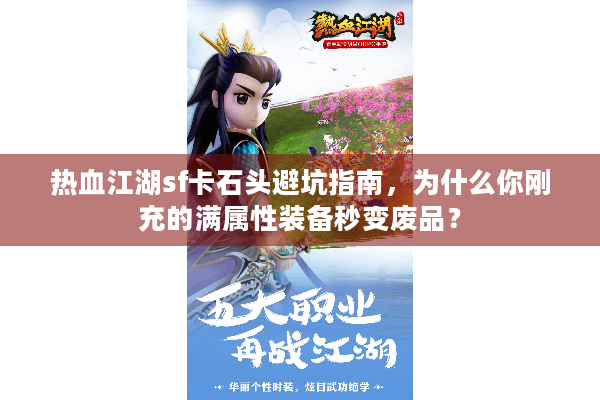 热血江湖sf卡石头避坑指南，为什么你刚充的满属性装备秒变废品？