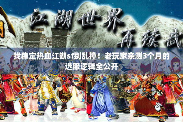 找稳定热血江湖sf别乱撞！老玩家亲测3个月的选服逻辑全公开