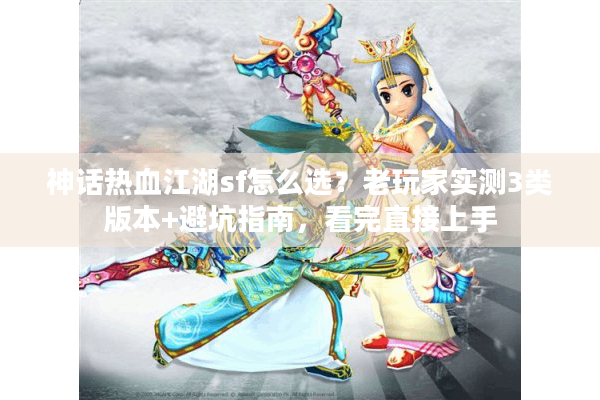 神话热血江湖sf怎么选？老玩家实测3类版本+避坑指南，看完直接上手