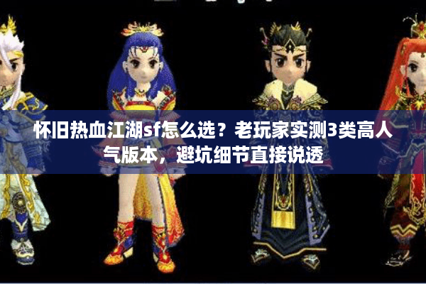 怀旧热血江湖sf怎么选?老玩家实测3类高人气版本,避坑细节直接说透 怀旧热血江湖sf怎么选?老玩家实测3类高人气版本,避坑细节直接说透