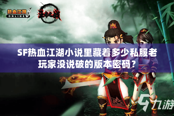 SF热血江湖小说里藏着多少私服老玩家没说破的版本密码？