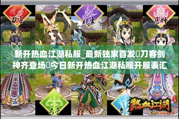 新开热血江湖私服_最新独家首发▷刀客剑神齐登场◁今日新开热血江湖私服开服表汇总