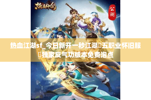 热血江湖sf_今日新开一秒江湖▷五职业怀旧服◁独家反气功版本免费泡点