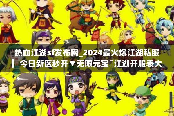 热血江湖sf发布网_2024最火爆江湖私服▎今日新区秒开▼无限元宝◁江湖开服表大全