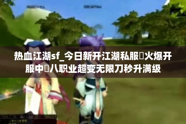 热血江湖sf_今日新开江湖私服▷火爆开服中◁八职业超变无限刀秒升满级 热血江湖sf_今日新开江湖私服▷火爆开服中◁八职业超变无限刀秒升满级