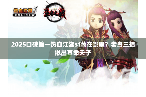 2025口碑第一热血江湖sf藏在哪里？老鸟三招揪出真命天子