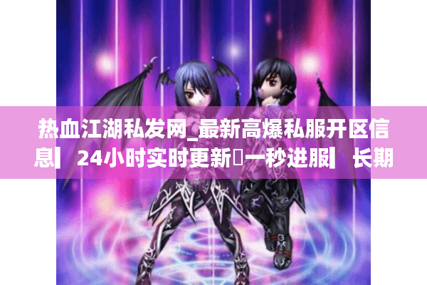 热血江湖私发网_最新高爆私服开区信息▎24小时实时更新◁一秒进服▎长期稳定开放▎散人首选平台