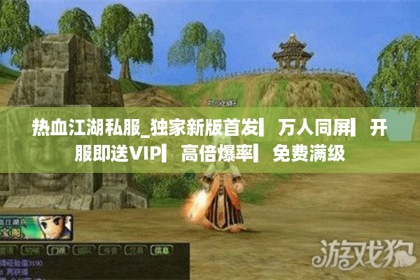 热血江湖私服_独家新版首发▎万人同屏▎开服即送VIP▎高倍爆率▎免费满级