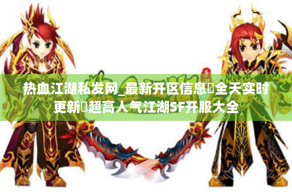 热血江湖私发网_最新开区信息▷全天实时更新◁超高人气江湖SF开服大全