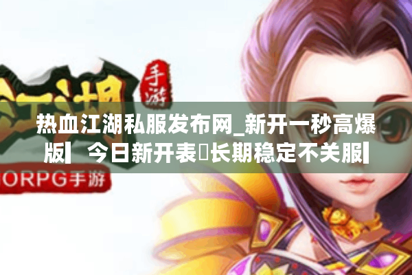 热血江湖私服发布网_新开一秒高爆版▎今日新开表◁长期稳定不关服▎ 热血江湖私服发布网_新开一秒高爆版▎今日新开表◁长期稳定不关服▎