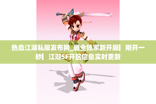 热血江湖私服发布网_最全独家新开服▎刚开一秒▎江湖SF开区信息实时更新