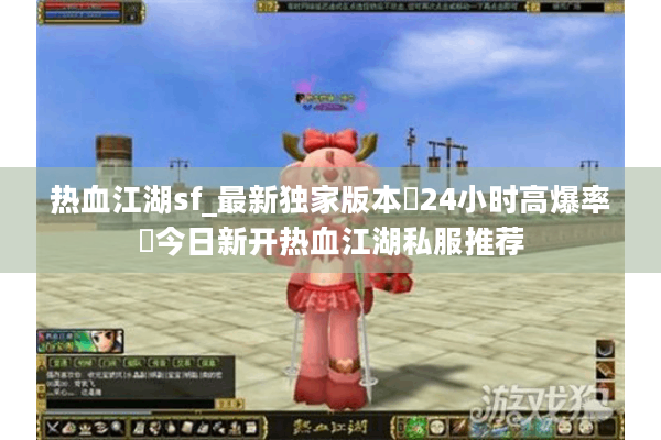 热血江湖sf_最新独家版本▷24小时高爆率◁今日新开热血江湖私服推荐 热血江湖sf_最新独家版本▷24小时高爆率◁今日新开热血江湖私服推荐