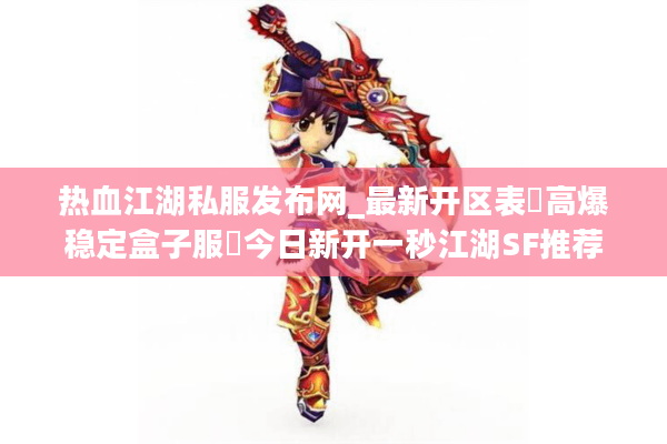 热血江湖私服发布网_最新开区表▷高爆稳定盒子服◁今日新开一秒江湖SF推荐