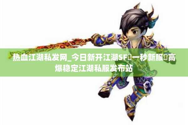 热血江湖私发网_今日新开江湖SF▷一秒新服◁高爆稳定江湖私服发布站 热血江湖私发网_今日新开江湖SF▷一秒新服◁高爆稳定江湖私服发布站