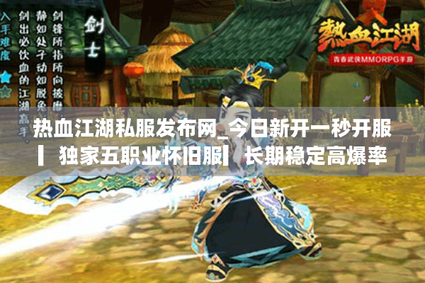 热血江湖私服发布网_今日新开一秒开服▎独家五职业怀旧服▎长期稳定高爆率江湖SF每日开服汇总 热血江湖私服发布网_今日新开一秒开服▎独家五职业怀旧服▎长期稳定高爆率江湖SF每日开服汇总