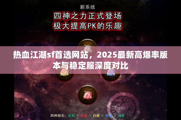 热血江湖sf首选网站,2025最新高爆率版本与稳定服深度对比 热血江湖sf首选网站,2025最新高爆率版本与稳定服深度对比