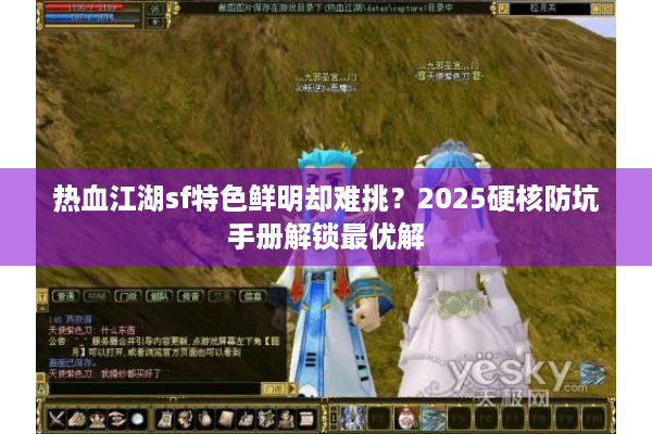 热血江湖sf特色鲜明却难挑?2025硬核防坑手册解锁最优解 热血江湖sf特色鲜明却难挑?2025硬核防坑手册解锁最优解