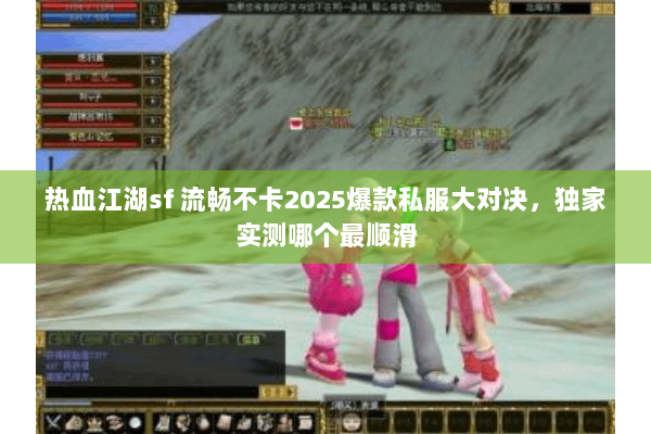 热血江湖sf 流畅不卡2025爆款私服大对决，独家实测哪个最顺滑