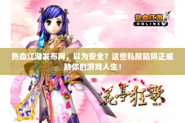 热血江湖发布网，以为安全？这些私服陷阱正威胁你的游戏人生！