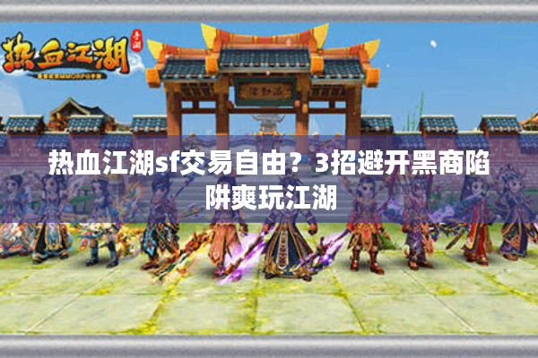 热血江湖sf交易自由？3招避开黑商陷阱爽玩江湖