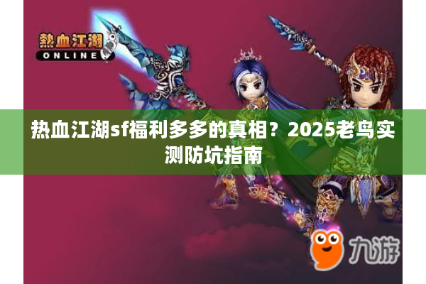 热血江湖sf福利多多的真相?2025老鸟实测防坑指南 热血江湖sf福利多多的真相?2025老鸟实测防坑指南