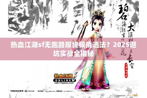 热血江湖sf无跑路服终极挑选法？2025避坑实战全揭秘