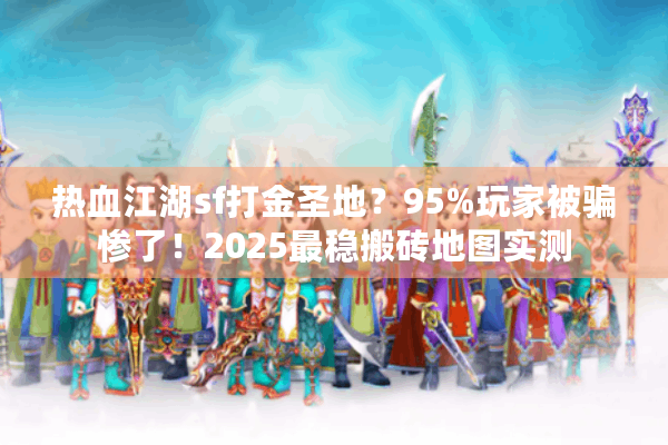 热血江湖sf打金圣地？95%玩家被骗惨了！2025最稳搬砖地图实测