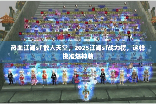 热血江湖sf 散人天堂，2025江湖sf战力榜，这样挑准爆神装