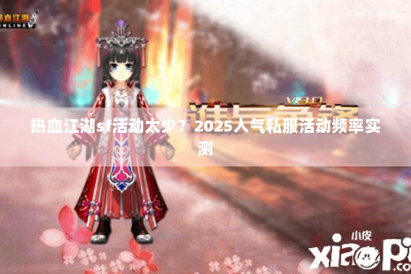 热血江湖sf活动太少？2025人气私服活动频率实测