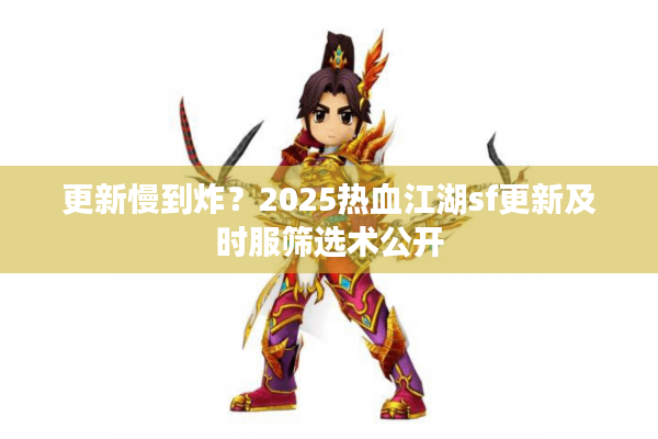 更新慢到炸？2025热血江湖sf更新及时服筛选术公开