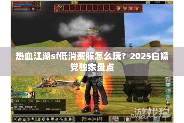 热血江湖sf低消费服怎么玩？2025白嫖党独家盘点