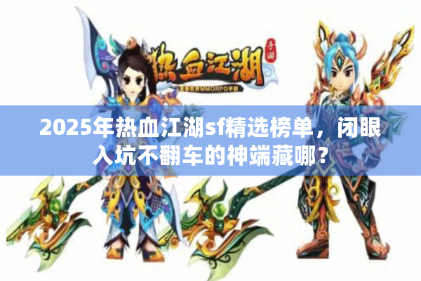 2025年热血江湖sf精选榜单,闭眼入坑不翻车的神端藏哪? 2025年热血江湖sf精选榜单,闭眼入坑不翻车的神端藏哪?