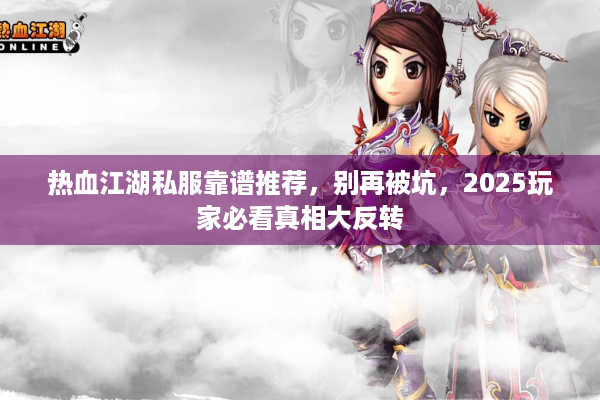 热血江湖私服靠谱推荐，别再被坑，2025玩家必看真相大反转