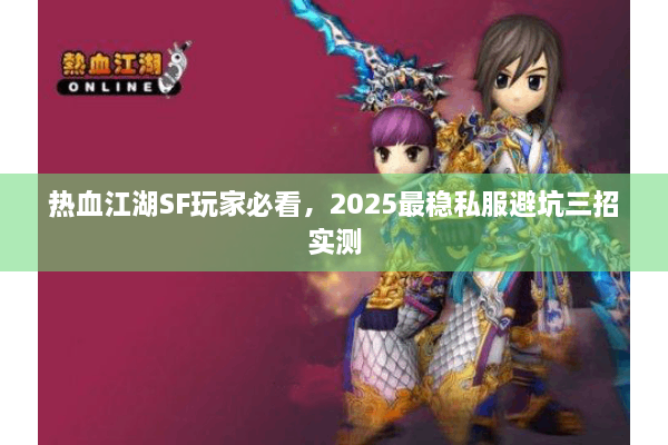 热血江湖SF玩家必看，2025最稳私服避坑三招实测