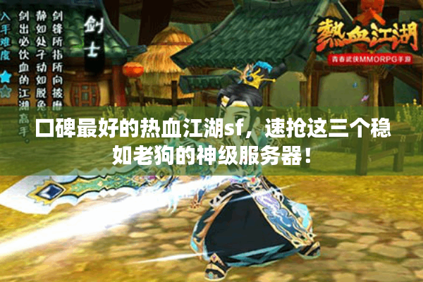 口碑最好的热血江湖sf,速抢这三个稳如老狗的神级服务器! 口碑最好的热血江湖sf,速抢这三个稳如老狗的神级服务器!