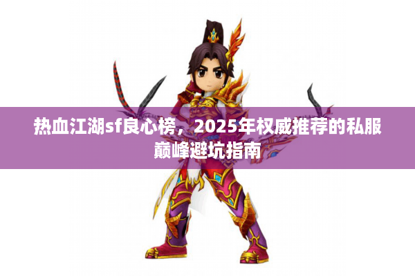 热血江湖sf良心榜,2025年权威推荐的私服巅峰避坑指南 热血江湖sf良心榜,2025年权威推荐的私服巅峰避坑指南