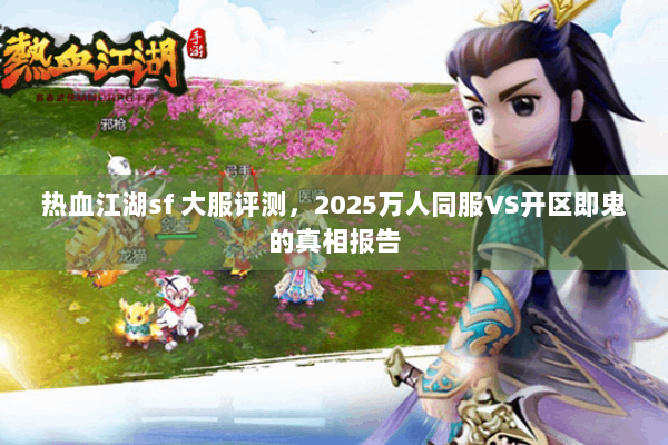 热血江湖sf 大服评测，2025万人同服VS开区即鬼的真相报告