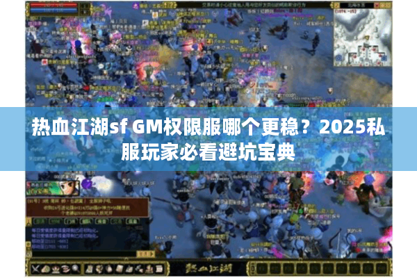 热血江湖sf GM权限服哪个更稳？2025私服玩家必看避坑宝典