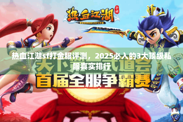 热血江湖sf打金服评测,2025必入的3大顶级私服真实排行 热血江湖sf打金服评测,2025必入的3大顶级私服真实排行
