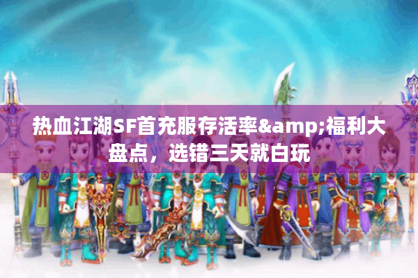 热血江湖SF首充服存活率&福利大盘点，选错三天就白玩