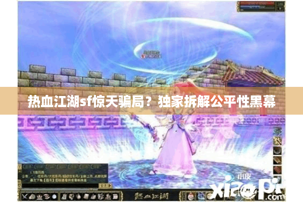 热血江湖sf惊天骗局?独家拆解公平性黑幕 热血江湖sf惊天骗局?独家拆解公平性黑幕