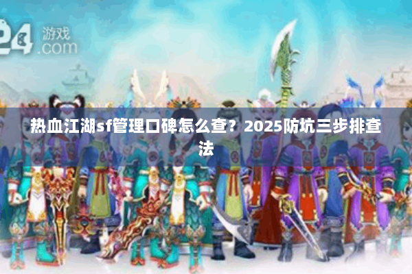 热血江湖sf管理口碑怎么查？2025防坑三步排查法
