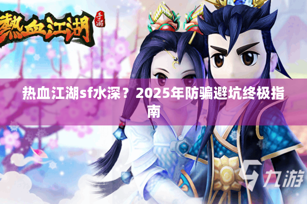 热血江湖sf水深？2025年防骗避坑终极指南