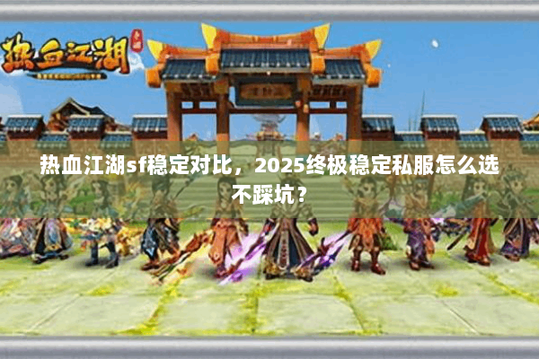 热血江湖sf稳定对比,2025终极稳定私服怎么选不踩坑? 热血江湖sf稳定对比,2025终极稳定私服怎么选不踩坑?