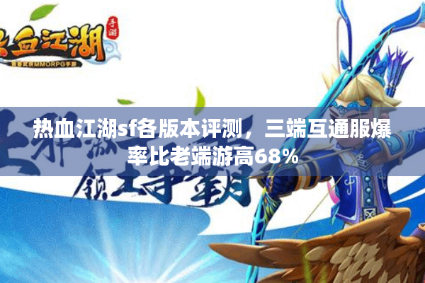 热血江湖sf各版本评测,三端互通服爆率比老端游高68% 热血江湖sf各版本评测,三端互通服爆率比老端游高68%