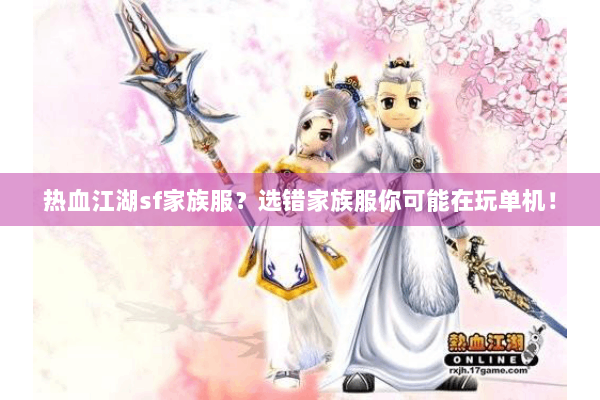 热血江湖sf家族服?选错家族服你可能在玩单机! 热血江湖sf家族服?选错家族服你可能在玩单机!
