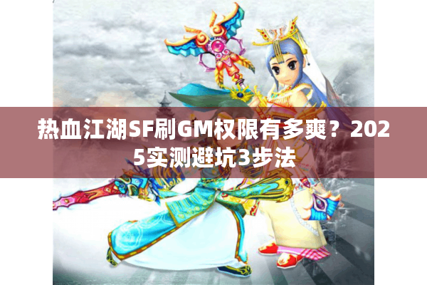 热血江湖SF刷GM权限有多爽？2025实测避坑3步法