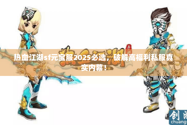 热血江湖sf元宝服2025必选，破解高福利私服真实内幕！