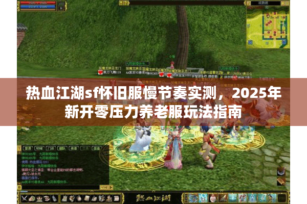 热血江湖sf怀旧服慢节奏实测，2025年新开零压力养老服玩法指南